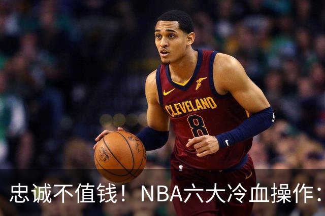 忠诚不值钱！NBA六大冷血操作：绿军两次上榜，韦德降薪反遭羞辱